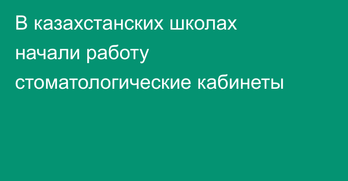 В казахстанских школах начали работу стоматологические кабинеты