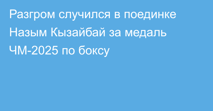Разгром случился в поединке Назым Кызайбай за медаль ЧМ-2025 по боксу
