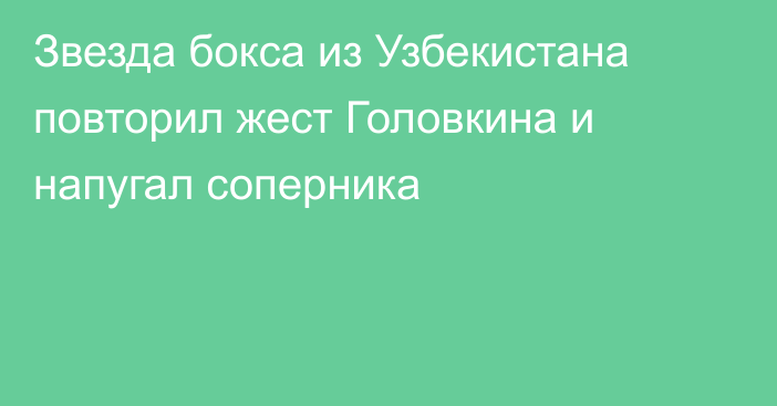 Звезда бокса из Узбекистана повторил жест Головкина и напугал соперника