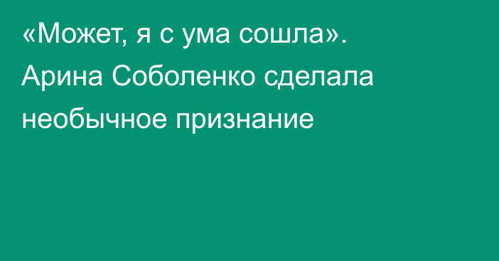 «Может, я с ума сошла». Арина Соболенко сделала необычное признание