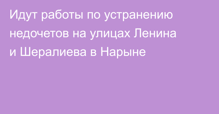 Идут работы по устранению недочетов на улицах Ленина и Шералиева в Нарыне