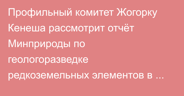 Профильный комитет Жогорку Кенеша рассмотрит отчёт Минприроды по геологоразведке редкоземельных элементов в Кыргызстане