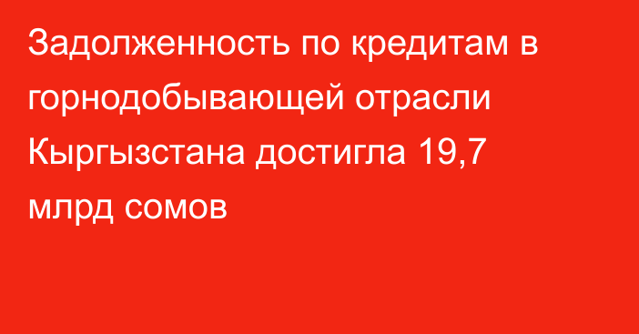 Задолженность по кредитам в горнодобывающей отрасли Кыргызстана достигла 19,7 млрд сомов
