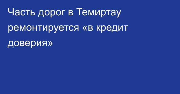 Часть дорог в Темиртау ремонтируется «в кредит доверия»