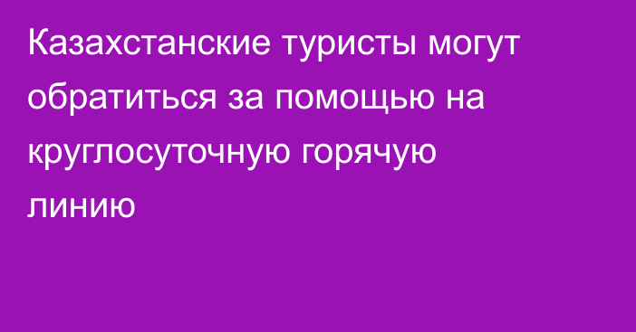 Казахстанские туристы могут обратиться за помощью на круглосуточную горячую линию