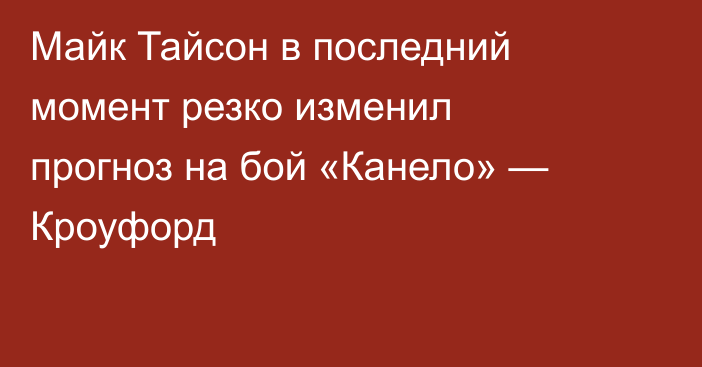 Майк Тайсон в последний момент резко изменил прогноз на бой «Канело» — Кроуфорд