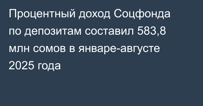 Процентный доход Соцфонда по депозитам составил 583,8 млн сомов в январе-августе 2025 года