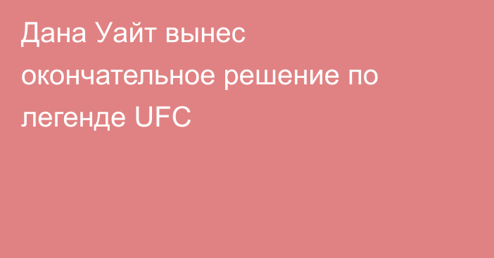 Дана Уайт вынес окончательное решение по легенде UFC