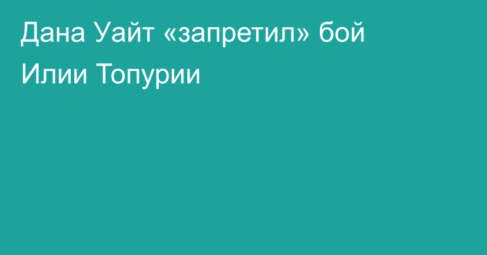 Дана Уайт «запретил» бой Илии Топурии