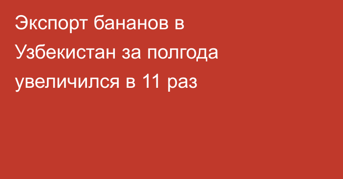 Экспорт бананов в Узбекистан за полгода увеличился в 11 раз