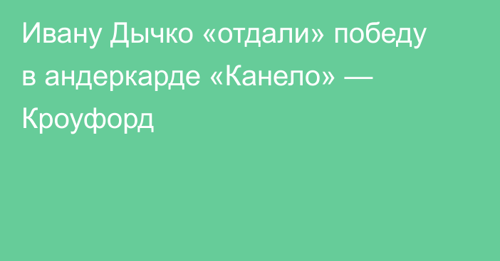 Ивану Дычко «отдали» победу в андеркарде «Канело» — Кроуфорд