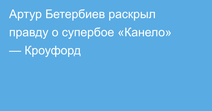 Артур Бетербиев раскрыл правду о супербое «Канело» — Кроуфорд