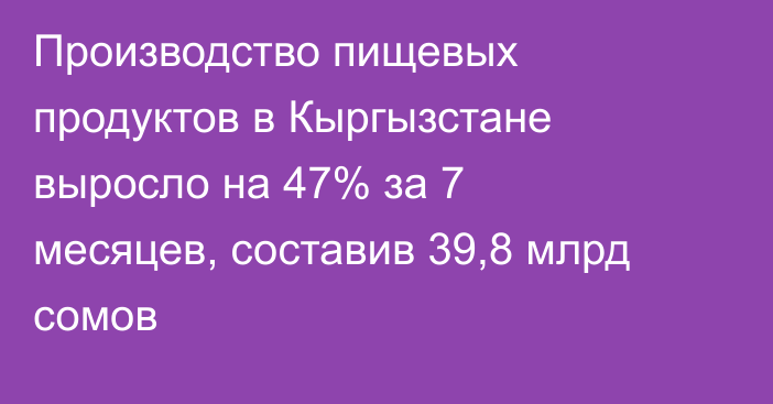 Производство пищевых продуктов в Кыргызстане выросло на 47% за 7 месяцев, составив 39,8 млрд сомов
