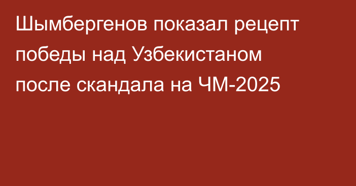 Шымбергенов показал рецепт победы над Узбекистаном после скандала на ЧМ-2025