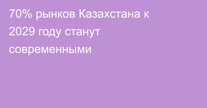 70% рынков Казахстана к 2029 году станут современными