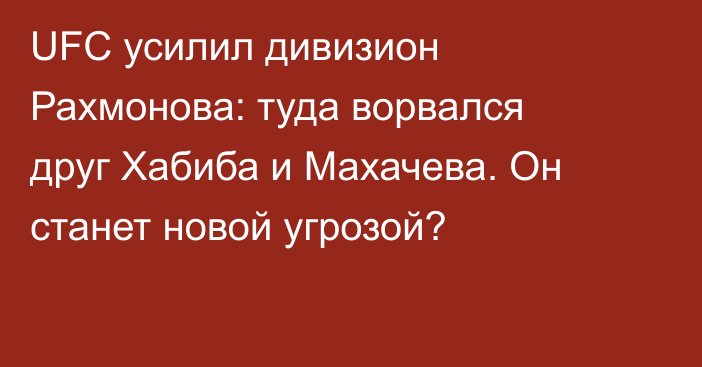UFC усилил дивизион Рахмонова: туда ворвался друг Хабиба и Махачева. Он станет новой угрозой?