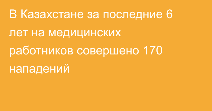 В Казахстане за последние 6 лет на медицинских работников совершено 170 нападений