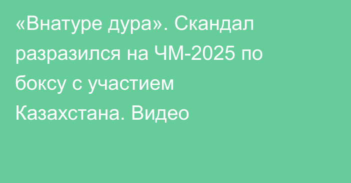 «Внатуре дура». Скандал разразился на ЧМ-2025 по боксу с участием Казахстана. Видео