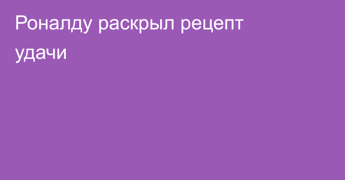 Роналду раскрыл рецепт удачи
