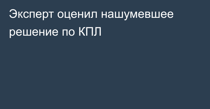 Эксперт оценил нашумевшее решение по КПЛ