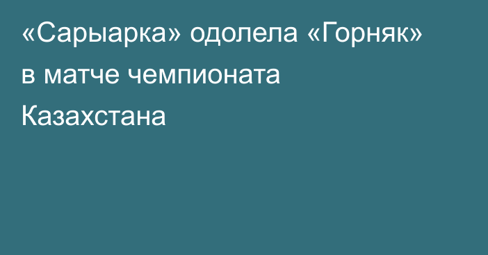 «Сарыарка» одолела «Горняк» в матче чемпионата Казахстана