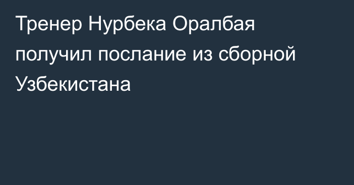 Тренер Нурбека Оралбая получил послание из сборной Узбекистана