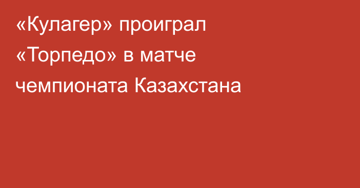 «Кулагер» проиграл «Торпедо» в матче чемпионата Казахстана