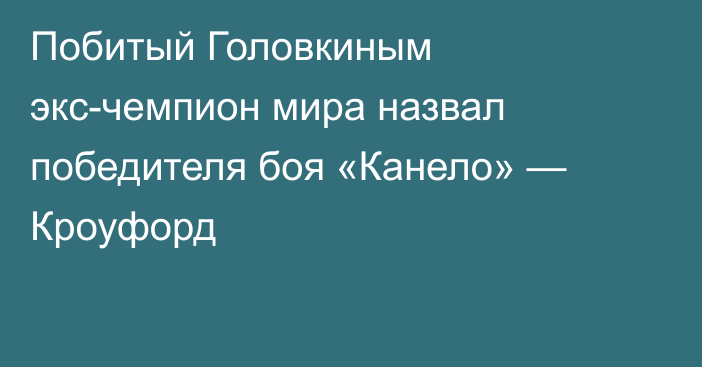 Побитый Головкиным экс-чемпион мира назвал победителя боя «Канело» — Кроуфорд