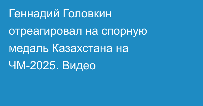 Геннадий Головкин отреагировал на спорную медаль Казахстана на ЧМ-2025. Видео