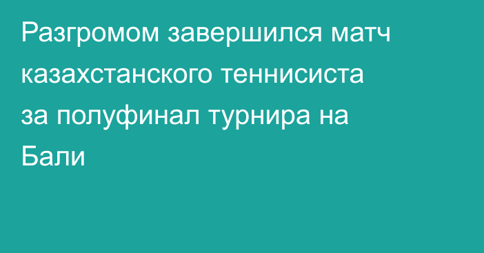 Разгромом завершился матч казахстанского теннисиста за полуфинал турнира на Бали