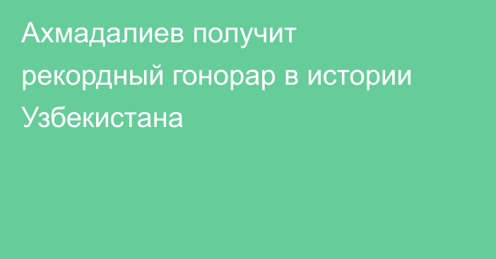 Ахмадалиев получит рекордный гонорар в истории Узбекистана