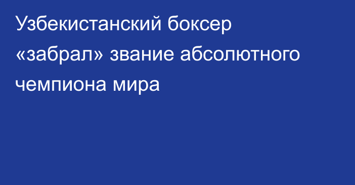 Узбекистанский боксер «забрал» звание абсолютного чемпиона мира