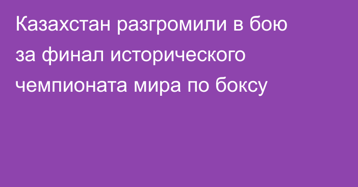 Казахстан разгромили в бою за финал исторического чемпионата мира по боксу