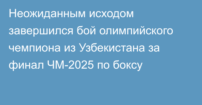 Неожиданным исходом завершился бой олимпийского чемпиона из Узбекистана за финал ЧМ-2025 по боксу
