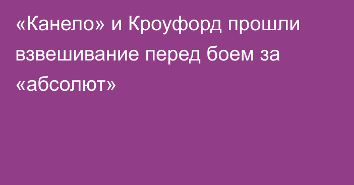 «Канело» и Кроуфорд прошли взвешивание перед боем за «абсолют»