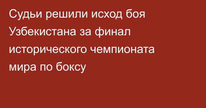 Судьи решили исход боя Узбекистана за финал исторического чемпионата мира по боксу