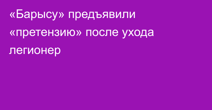«Барысу» предъявили «претензию» после ухода легионер