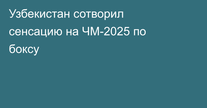 Узбекистан сотворил сенсацию на ЧМ-2025 по боксу