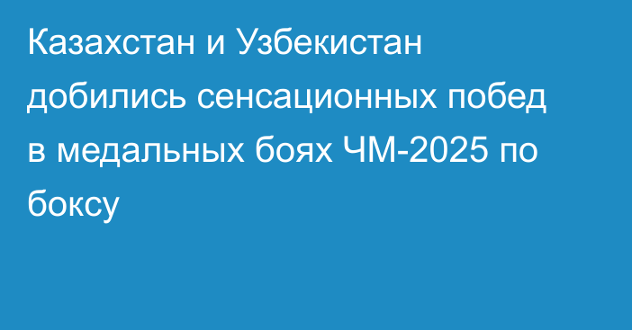 Казахстан и Узбекистан добились сенсационных побед в медальных боях ЧМ-2025 по боксу