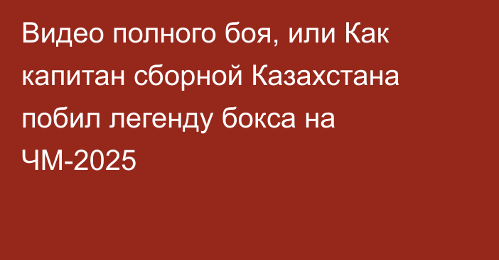 Видео полного боя, или Как капитан сборной Казахстана побил легенду бокса на ЧМ-2025