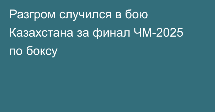 Разгром случился в бою Казахстана за финал ЧМ-2025 по боксу