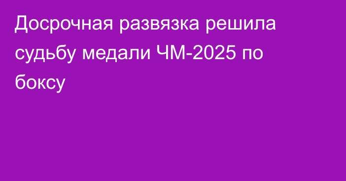 Досрочная развязка решила судьбу медали ЧМ-2025 по боксу