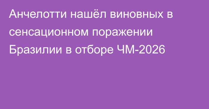 Анчелотти нашёл виновных в сенсационном поражении Бразилии в отборе ЧМ-2026