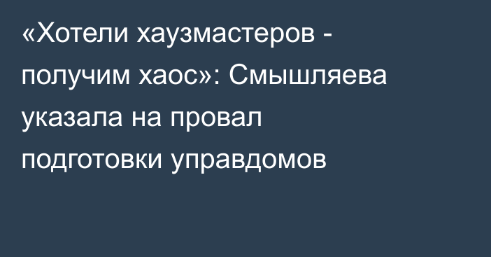 «Хотели хаузмастеров - получим хаос»: Смышляева указала на провал подготовки управдомов