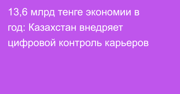 13,6 млрд тенге экономии в год: Казахстан внедряет цифровой контроль карьеров