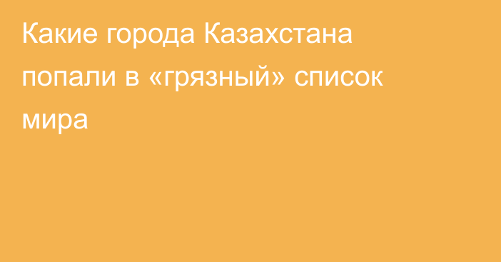 Какие города Казахстана попали в «грязный» список мира