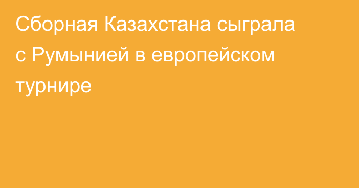Сборная Казахстана сыграла с Румынией в европейском турнире