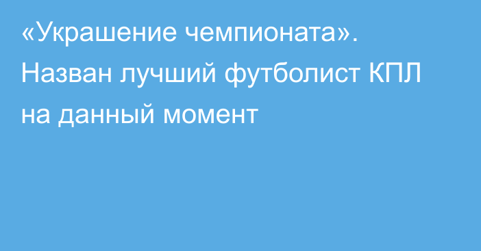 «Украшение чемпионата». Назван лучший футболист КПЛ на данный момент