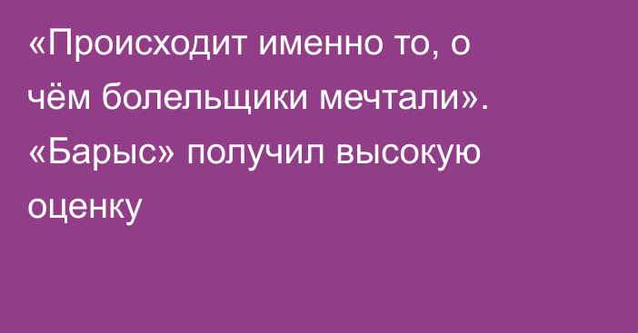 «Происходит именно то, о чём болельщики мечтали». «Барыс» получил высокую оценку
