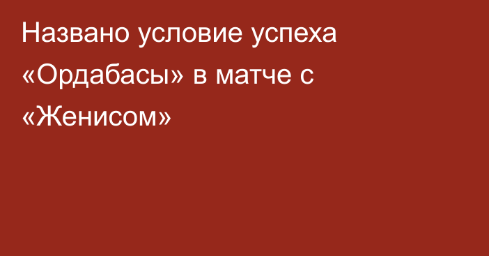 Названо условие успеха «Ордабасы» в матче с «Женисом»